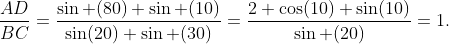 \frac{AD}{BC}=\frac{\sin (80) \sin (10)}{\sin(20) \sin (30)}=\frac{2 \cos(10) \sin(10)}{\sin (20)}=1.