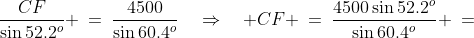 \frac{CF}{\sin52.2^o} \:=\:\frac{4500}{\sin60.4^o}\quad\Rightarrow\quad CF \:=\:\frac{4500\sin52.2^o}{\sin60.4^o} \:=\;4089.382738