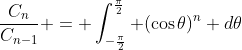 \frac{C_{n}}{C_{n-1}} = \int_{-\frac{\pi}{2}}^{\frac{\pi}{2}} (\cos{\theta})^{n} d\theta