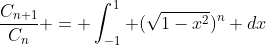\frac{C_{n+1}}{C_n} = \int_{-1}^{1} (\sqrt{1-x^2})^n dx