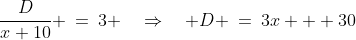 \frac{D}{x+10} \:=\:3 \quad\Rightarrow\quad D \:=\:3x + 30
