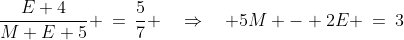 \frac{E+4}{M+E+5} \:=\:\frac{5}{7} \quad\Rightarrow\quad 5M - 2E \:=\:3\;\;{\color{blue}[2]} 