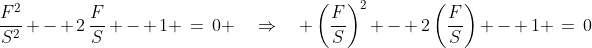 S^2\!:\;\;\frac{F^2}{S^2} - 2\,\frac{F}{S} - 1 \:=\:0 \quad\Rightarrow\quad \left(\frac{F}{S}\right)^2 - 2\left(\frac{F}{S}\right) - 1 \:=\:0