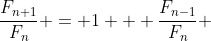 \frac{F_{n+1}}{F_n} = 1 + \frac{F_{n-1}}{F_n} 