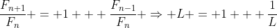 \frac{F_{n+1}}{F_n} = 1 + \frac{F_{n-1}}{F_n} \Rightarrow L = 1 + \frac1{L}