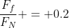 \frac{F_f}{F_N} = 0.2~\implies~F_f=0.2 \cdot f_N = 0.2 \cdot w \cdot \cos(25^\circ)