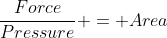 \frac{Force}{Pressure} = Area