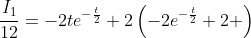 \frac{I_1}{12}=-2te^{-\frac{t}{2}}+2\left(-2e^{-\frac{t}{2}}+2 \right)