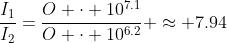 \frac{I_1}{I_2}=\frac{O \cdot 10^{7.1}}{O \cdot 10^{6.2}} \approx 7.94