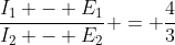 \frac{I_1 - E_1}{I_2 - E_2} = \frac{4}{3}
