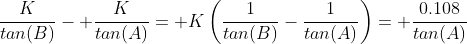 \frac{K}{tan(B)}- \frac{K}{tan(A)}= K\left(\frac{1}{tan(B)}-\frac{1}{tan(A)}\right)= \frac{0.108}{tan(A)}