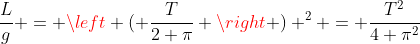 \frac{L}{g} = \left ( \frac{T}{2 \pi} \right ) ^2 = \frac{T^2}{4 \pi^2}