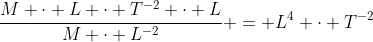 \frac{M \cdot L \cdot T^{-2} \cdot L}{M \cdot L^{-2}} = L^4 \cdot T^{-2}