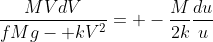 \frac{MVdV}{fMg- kV^2}= -\frac{M}{2k}\frac{du}{u}