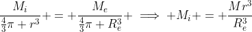 \frac{M_i}{\frac{4}{3}\pi r^3} = \frac{M_e}{\frac{4}{3}\pi R_e^3} \implies M_i = \frac{Mr^3}{R_e^3}
