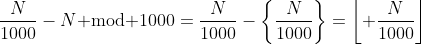 \frac{N}{1000}-N\text{ mod }1000=\frac{N}{1000}-\left\{\frac{N}{1000}\right\}=\left\lfloor \frac{N}{1000}\right\rfloor