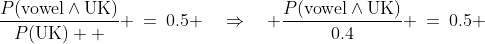 \frac{P(\text{vowel}\wedge\text{UK})}{P(\text{UK})  } \:=\:0.5 \quad\Rightarrow\quad \frac{P(\text{vowel}\wedge\text{UK})}{0.4} \:=\:0.5 
