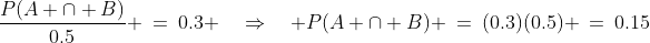 \frac{P(A \cap B)}{0.5} \:=\:0.3 \quad\Rightarrow\quad P(A \cap B) \:=\:(0.3)(0.5) \:=\:0.15