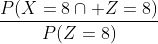 \frac{P(X=8\cap Z=8)}{P(Z=8)}