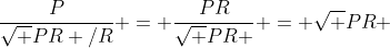 \frac{P}{{\sqrt {PR} /R}} = \frac{{PR}}{{\sqrt {PR} }} = \sqrt {PR} 