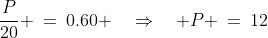 \frac{P}{20} \:=\:0.60 \quad\Rightarrow\quad P \:=\:12