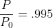 \frac{P}{P_0}=.995