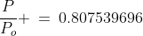\frac{P}{P_o} \:=\:0.807539696