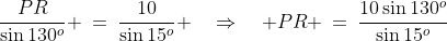 \frac{PR}{\sin130^o} \:=\:\frac{10}{\sin15^o} \quad\Rightarrow\quad PR \:=\:\frac{10\sin130^o}{\sin15^o}