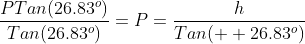 \frac{PTan(26.83^o)}{Tan(26.83^o)}=P=\frac{h}{Tan(  26.83^o)}