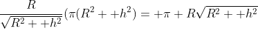 \frac{R}{\sqrt{R^2+ h^2}}(\pi(R^2+ h^2)= \pi R\sqrt{R^2+ h^2}