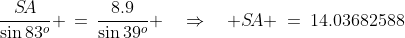 \frac{S\!A}{\sin83^o} \,=\,\frac{8.9}{\sin39^o} \quad\Rightarrow\quad S\!A \:=\:14.03682588