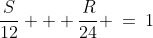 \frac{S}{12} + \frac{R}{24} \:=\:1\;\;{\color{blue}[1]}