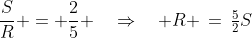\frac{S}{R} = \frac{2}{5} \quad\Rightarrow\quad R \,=\,\tfrac{5}{2}S