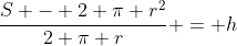 \frac{S - 2 \pi r^2}{2 \pi r} = h