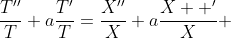 \frac{T''}{T}+a\frac{T'}{T}=\frac{X''}{X}+a\frac{X  '}{X} 