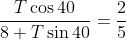 \frac{T\cos40}{8+T\sin40}=\frac{2}{5}