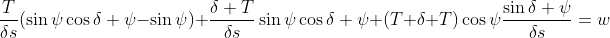 \frac{T}{\delta{s}}(\sin{\psi}\cos{\delta \psi}-\sin{\psi})+\frac{\delta T}{\delta{s}}\sin{\psi}\cos{\delta \psi}+(T+\delta T)\cos{\psi}\frac{\sin{\delta \psi}}{\delta{s}}=w
