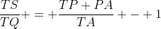 \frac{TS}{TQ} = \frac{TP+PA}{TA} - 1