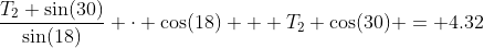 \frac{T_2 \sin(30)}{\sin(18)} \cdot \cos(18) + T_2 \cos(30) = 4.32