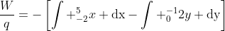 \frac{W}{q}=-\left[\int _{-2}^5x \text{dx}-\int _0^{-1}2y \text{dy}\right]