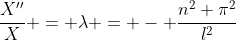 \frac{X''}{X} = \lambda = - \frac{n^2 \pi^2}{l^2}