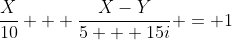 \frac{X}{10} + \frac{X-Y}{5 + 15i} = 1