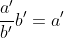 \frac{a'}{b'}b'=a'