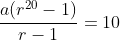 \frac{a(r^{20}-1)}{r-1}=10