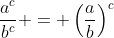 \frac{a^{c}}{b^{c}} = \left(\frac{a}{b}\right)^{c}