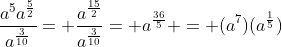 \frac{a^5a^{\frac{5}{2}}}{a^{\frac{3}{10}}}= \frac{a^{\frac{15}{2}}}{a^{\frac{3}{10}}}= a^{\frac{36}{5}} = (a^7)(a^{\frac{1}{5}})