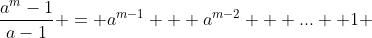 \frac{a^m-1}{a-1} = a^{m-1} + a^{m-2} + ...+ 1 