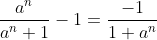 \frac{a^n}{a^n+1}-1=\frac{-1}{1+a^n}