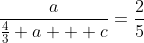 \frac{a}{\frac43 a + c}=\frac25