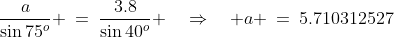 \frac{a}{\sin75^o} \:=\:\frac{3.8}{\sin40^o} \quad\Rightarrow\quad a \:=\:5.710312527